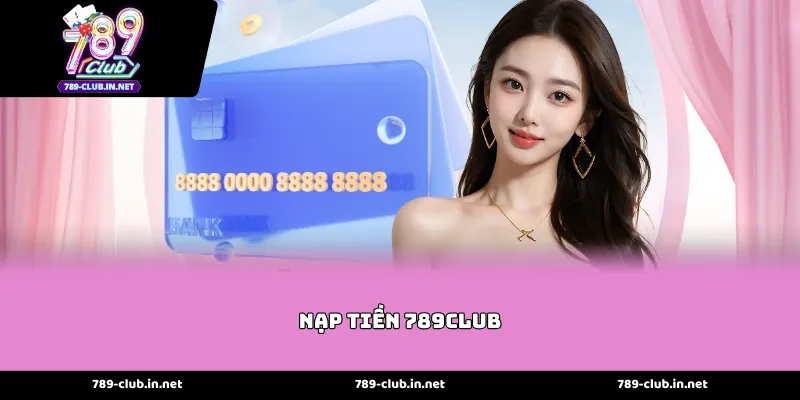 Những Phương Thức Thực Hiện Nạp tiền 789club Phổ Biến