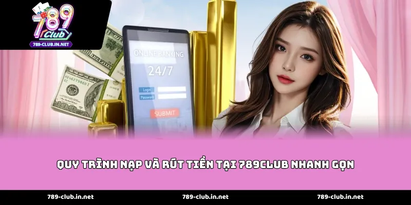 Quy trình nạp và rút tiền tại 789Club nhanh gọn